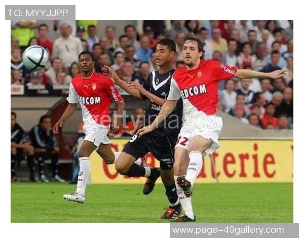 摩纳哥对阵波尔多精彩直播全程回顾与赛后分析